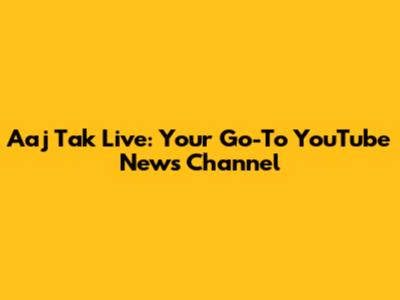 Aaj Tak Live: Your Go-To YouTube News Channel