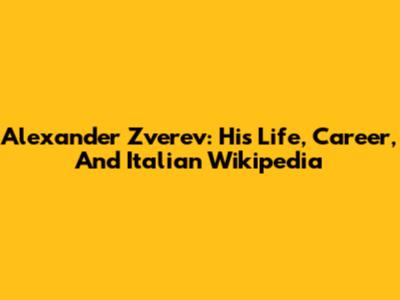 Alexander Zverev: His Life, Career, And Italian Wikipedia