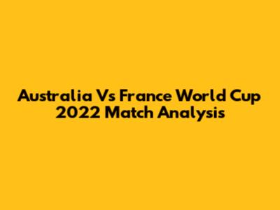 Australia Vs France World Cup 2022 Match Analysis