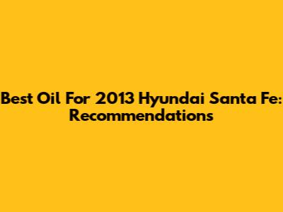 Best Oil For 2013 Hyundai Santa Fe:  Recommendations
