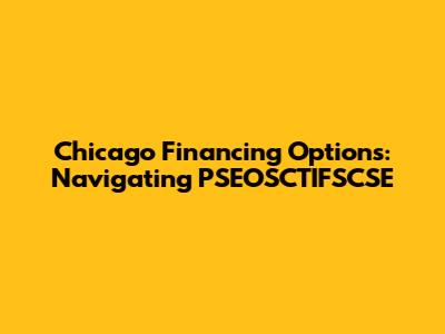 Chicago Financing Options: Navigating PSEOSCTIFSCSE