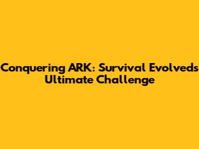 Conquering ARK: Survival Evolved's Ultimate Challenge