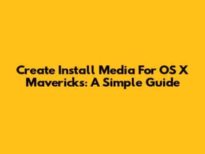 Create Install Media For OS X Mavericks: A Simple Guide