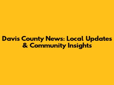 Davis County News: Local Updates & Community Insights