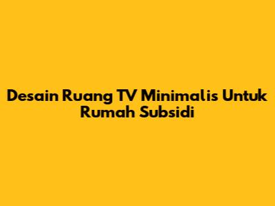 Desain Ruang TV Minimalis Untuk Rumah Subsidi