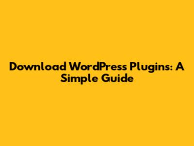 Download WordPress Plugins: A Simple Guide