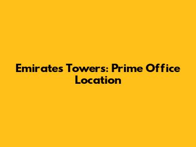 Emirates Towers: Prime Office Location