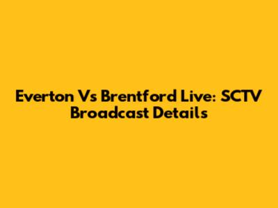 Everton Vs Brentford Live: SCTV Broadcast Details