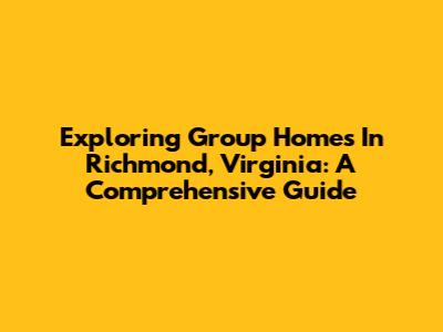 Exploring Group Homes In Richmond, Virginia: A Comprehensive Guide
