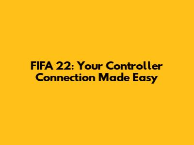 FIFA 22: Your Controller Connection Made Easy