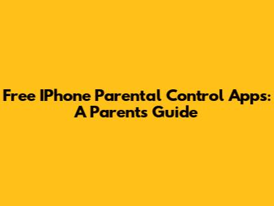 Free IPhone Parental Control Apps: A Parent's Guide