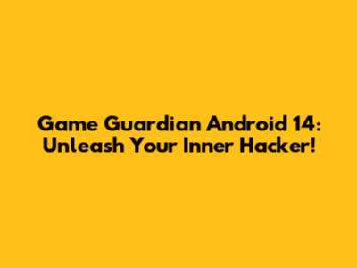 Game Guardian Android 14: Unleash Your Inner Hacker!