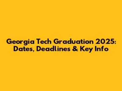 Georgia Tech Graduation 2025: Dates, Deadlines & Key Info