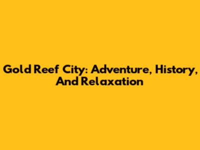 Gold Reef City: Adventure, History, And Relaxation