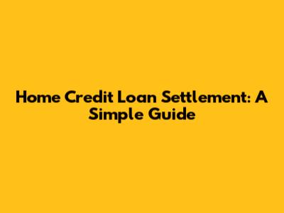 Home Credit Loan Settlement: A Simple Guide