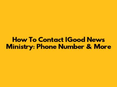 How To Contact IGood News Ministry: Phone Number & More