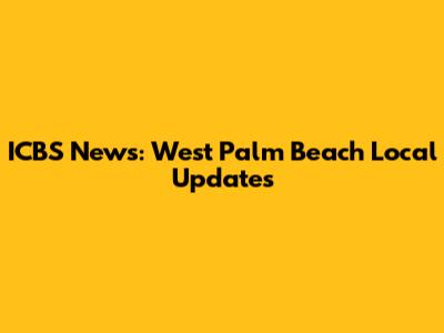ICBS News: West Palm Beach Local Updates