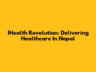 IHealth Revolution: Delivering Healthcare In Nepal
