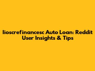 Iioscrefinancesc Auto Loan: Reddit User Insights & Tips