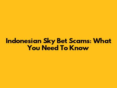 Indonesian Sky Bet Scams: What You Need To Know
