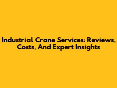 Industrial Crane Services: Reviews, Costs, And Expert Insights
