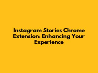 Instagram Stories Chrome Extension: Enhancing Your Experience