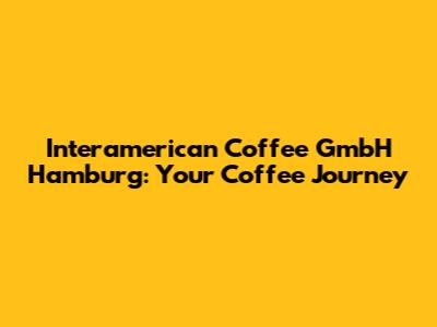 Interamerican Coffee GmbH Hamburg: Your Coffee Journey