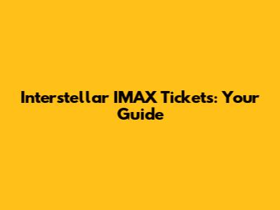 Interstellar IMAX Tickets: Your Guide
