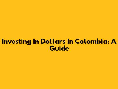 Investing In Dollars In Colombia: A Guide