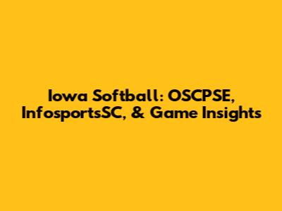 Iowa Softball: OSCPSE, InfosportsSC, & Game Insights