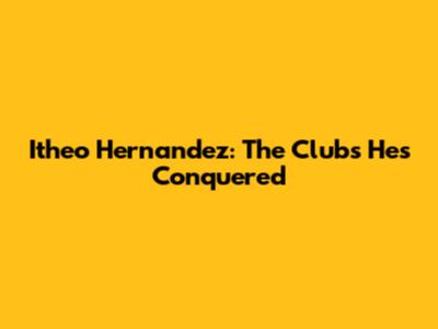 Itheo Hernandez: The Clubs He's Conquered