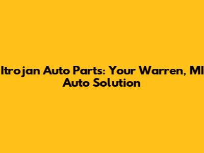 Itrojan Auto Parts: Your Warren, MI Auto Solution