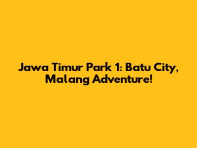 Jawa Timur Park 1: Batu City, Malang Adventure!