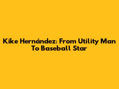 Kike Hernández: From Utility Man To Baseball Star