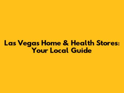 Las Vegas Home & Health Stores: Your Local Guide