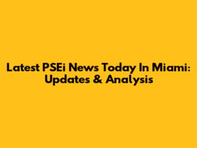 Latest PSEi News Today In Miami: Updates & Analysis