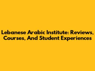 Lebanese Arabic Institute: Reviews, Courses, And Student Experiences
