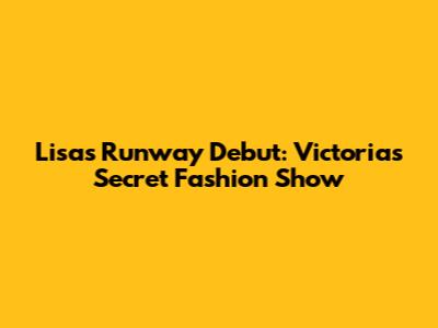 Lisa's Runway Debut: Victoria's Secret Fashion Show