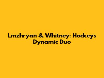 Lmzhryan & Whitney: Hockey's Dynamic Duo