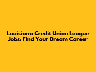 Louisiana Credit Union League Jobs: Find Your Dream Career