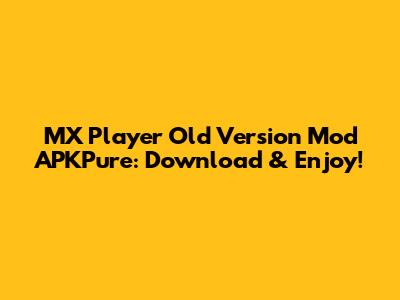 MX Player Old Version Mod APKPure: Download & Enjoy!