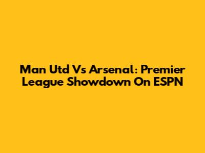 Man Utd Vs Arsenal: Premier League Showdown On ESPN