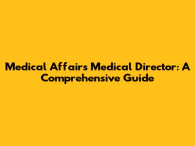 Medical Affairs Medical Director: A Comprehensive Guide