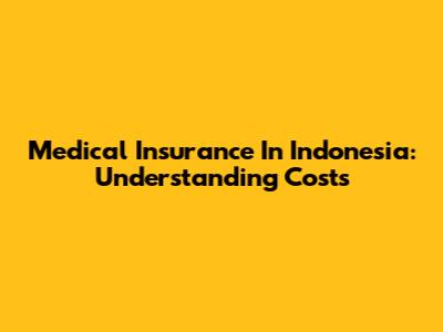 Medical Insurance In Indonesia: Understanding Costs