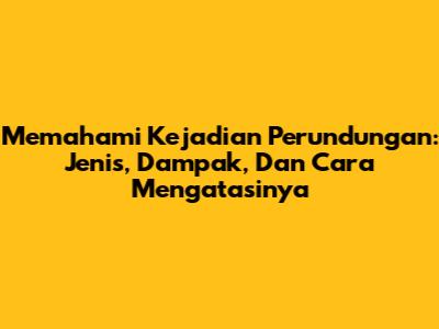 Memahami Kejadian Perundungan: Jenis, Dampak, Dan Cara Mengatasinya