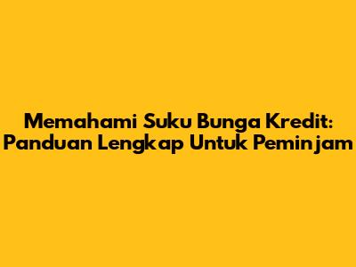 Memahami Suku Bunga Kredit: Panduan Lengkap Untuk Peminjam