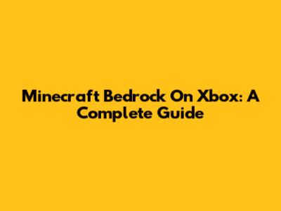 Minecraft Bedrock On Xbox: A Complete Guide