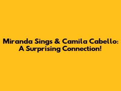 Miranda Sings & Camila Cabello: A Surprising Connection!
