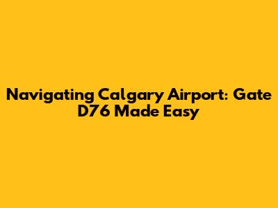 Navigating Calgary Airport: Gate D76 Made Easy