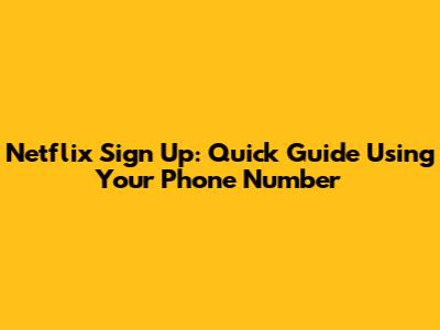 Netflix Sign Up: Quick Guide Using Your Phone Number